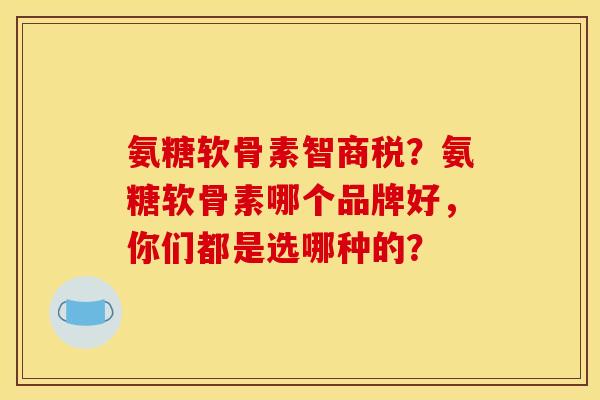 氨糖软骨素智商税?氨糖软骨素哪个品牌好,你们都是选哪种的? 氨糖软骨素智商税?氨糖软骨素哪个品牌好,你们都是选哪种的?