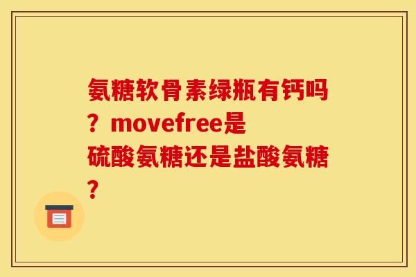 氨糖软骨素绿瓶有钙吗？movefree是硫酸氨糖还是盐酸氨糖？