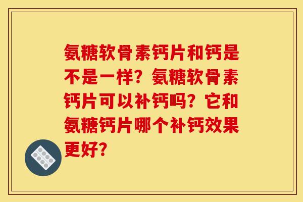 氨糖软骨素钙片和钙是不是一样?氨糖软骨素钙片可以补钙吗?它和氨糖钙片哪个补钙效果更好? 氨糖软骨素钙片和钙是不是一样?氨糖软骨素钙片可以补钙吗?它和氨糖钙片哪个补钙效果更好?