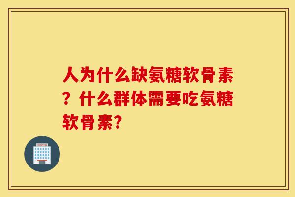 人为什么缺氨糖软骨素？什么群体需要吃氨糖软骨素？