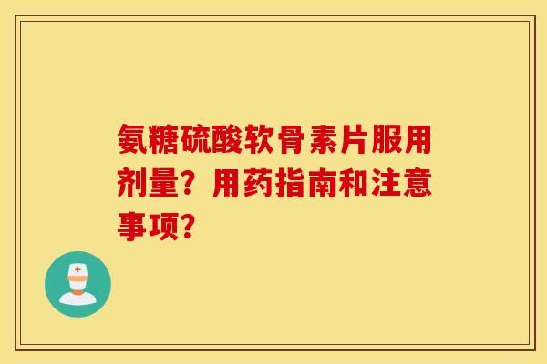 氨糖硫酸软骨素片服用剂量？用药指南和注意事项？
