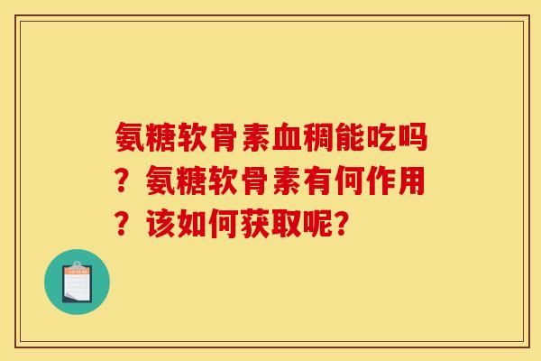 氨糖软骨素血稠能吃吗？氨糖软骨素有何作用？该如何获取呢？