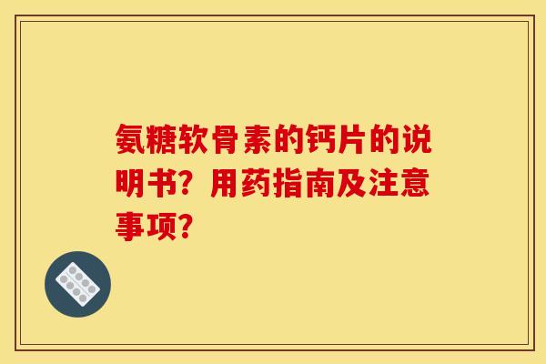 氨糖软骨素的钙片的说明书?用药指南及注意事项? 氨糖软骨素的钙片的说明书?用药指南及注意事项?