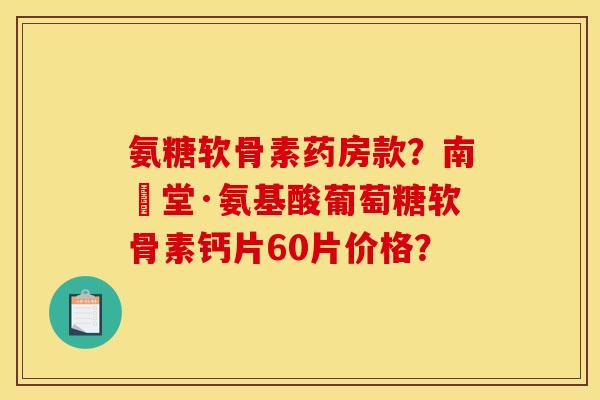 氨糖软骨素药房款？南雲堂·氨基酸葡萄糖软骨素钙片60片价格？