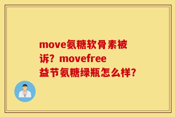 move氨糖软骨素被诉?movefree益节氨糖绿瓶怎么样? move氨糖软骨素被诉?movefree益节氨糖绿瓶怎么样?