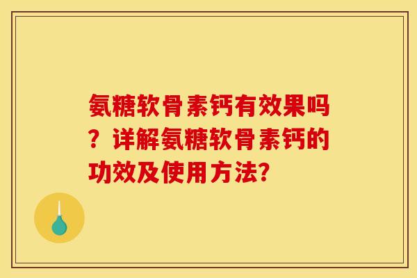 氨糖软骨素钙有效果吗？详解氨糖软骨素钙的功效及使用方法？