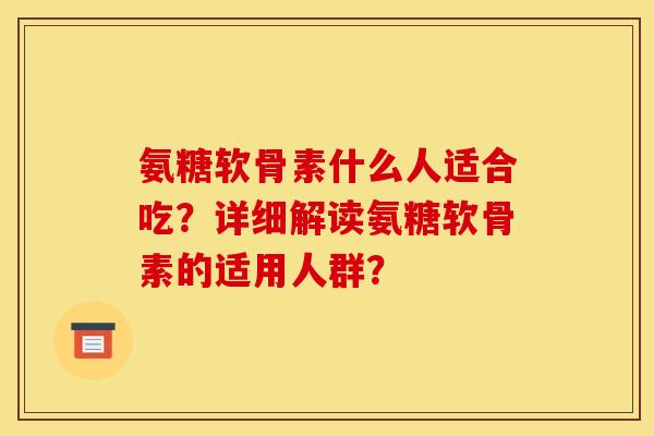 氨糖软骨素什么人适合吃？详细解读氨糖软骨素的适用人群？