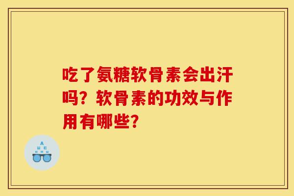 吃了氨糖软骨素会出汗吗？软骨素的功效与作用有哪些？