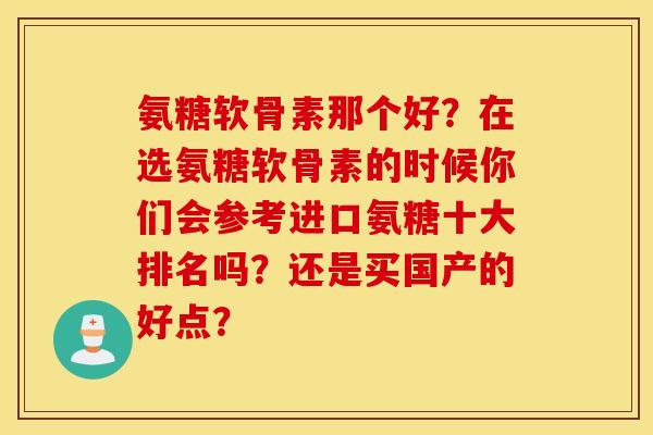 氨糖软骨素那个好？在选氨糖软骨素的时候你们会参考进口氨糖十大排名吗？还是买国产的好点？