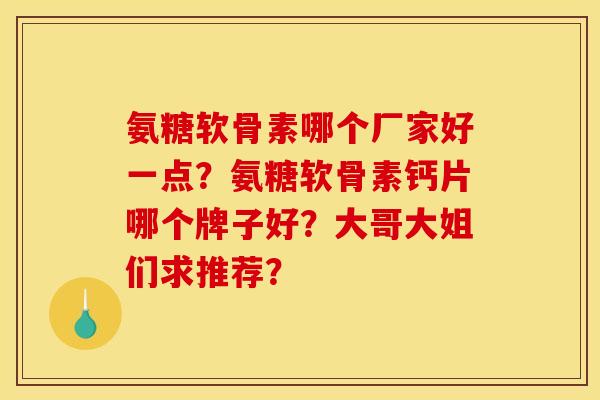 氨糖软骨素哪个厂家好一点？氨糖软骨素钙片哪个牌子好？大哥大姐们求推荐？