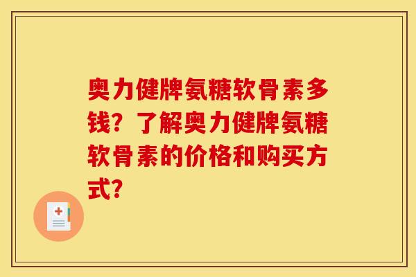 奥力健牌氨糖软骨素多钱？了解奥力健牌氨糖软骨素的价格和购买方式？