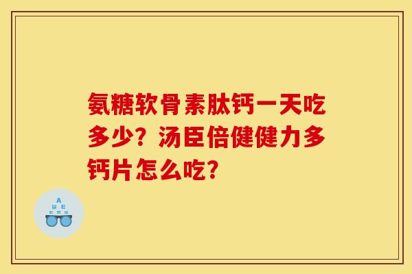 氨糖软骨素肽钙一天吃多少？汤臣倍健健力多钙片怎么吃？