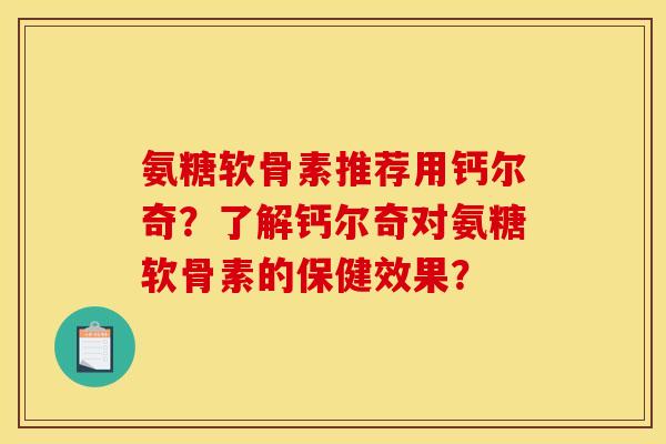 氨糖软骨素推荐用钙尔奇？了解钙尔奇对氨糖软骨素的保健效果？