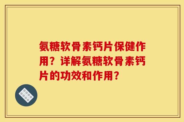 氨糖软骨素钙片保健作用?详解氨糖软骨素钙片的功效和作用? 氨糖软骨素钙片保健作用?详解氨糖软骨素钙片的功效和作用?