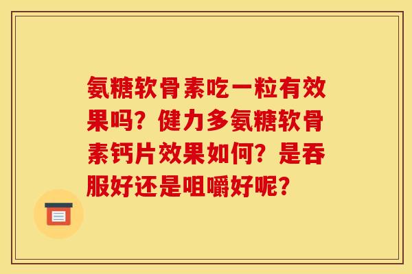 氨糖软骨素吃一粒有效果吗？健力多氨糖软骨素钙片效果如何？是吞服好还是咀嚼好呢？
