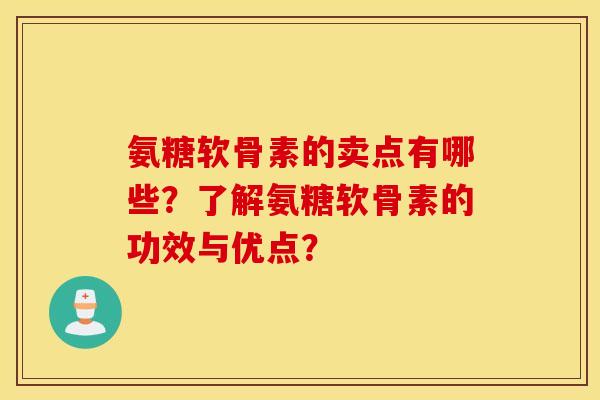 氨糖软骨素的卖点有哪些？了解氨糖软骨素的功效与优点？