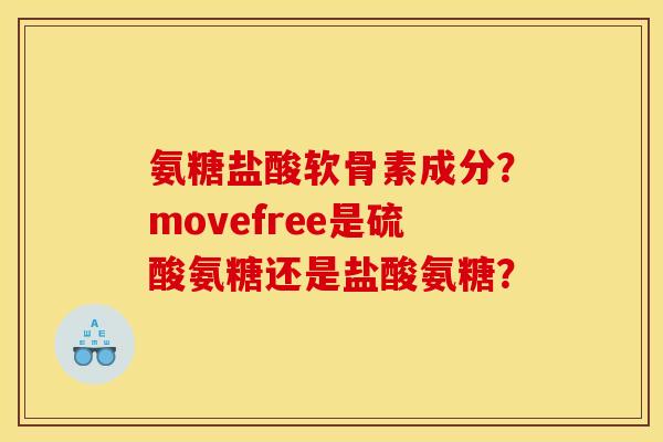 氨糖盐酸软骨素成分？movefree是硫酸氨糖还是盐酸氨糖？