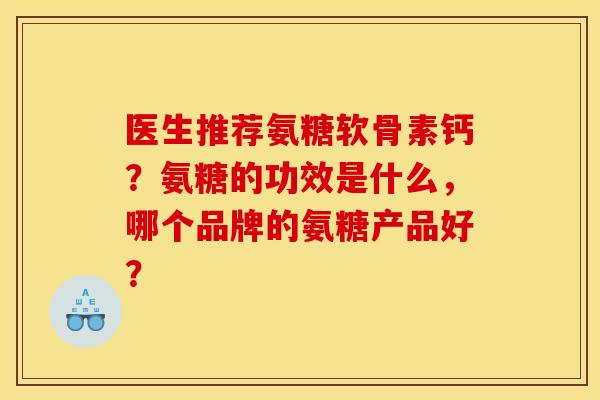 医生推荐氨糖软骨素钙？氨糖的功效是什么，哪个品牌的氨糖产品好？