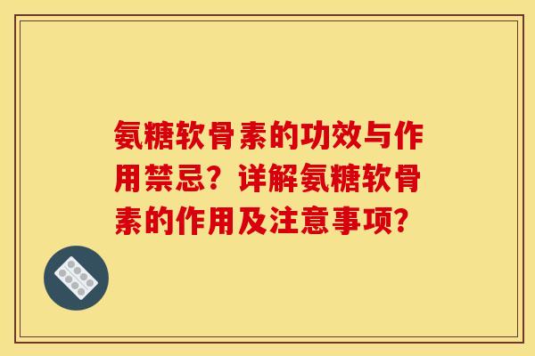 氨糖软骨素的功效与作用禁忌？详解氨糖软骨素的作用及注意事项？