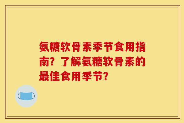 氨糖软骨素季节食用指南？了解氨糖软骨素的最佳食用季节？