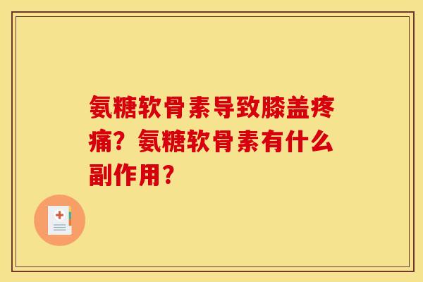 氨糖软骨素导致膝盖疼痛？氨糖软骨素有什么副作用？