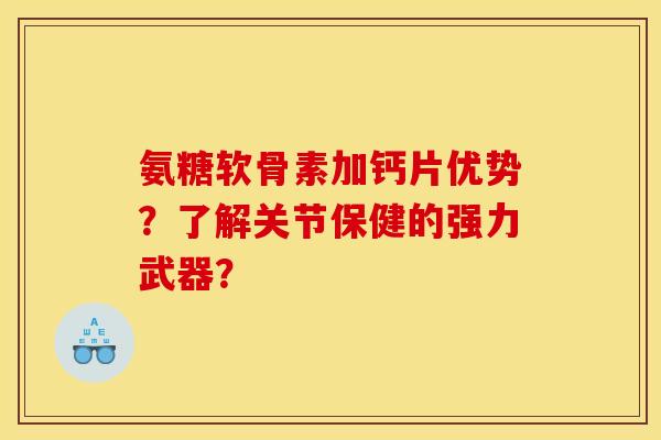 氨糖软骨素加钙片优势？了解关节保健的强力武器？