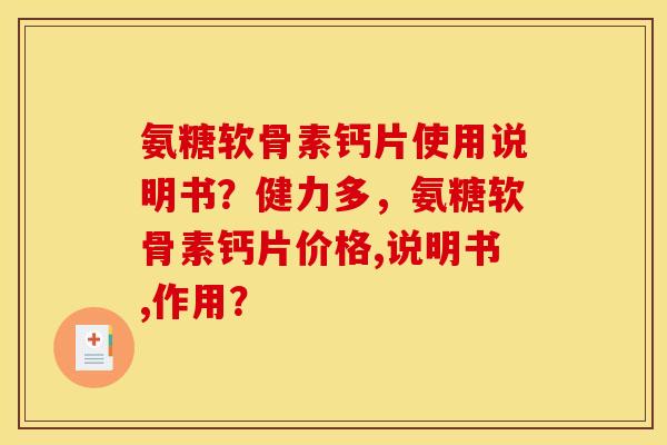 氨糖软骨素钙片使用说明书？健力多，氨糖软骨素钙片价格,说明书,作用？
