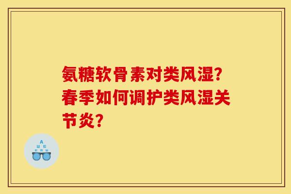 氨糖软骨素对类风湿？春季如何调护类风湿关节炎？