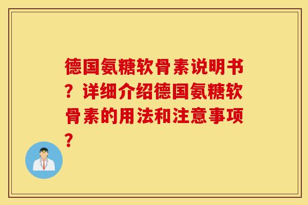 德国氨糖软骨素说明书？详细介绍德国氨糖软骨素的用法和注意事项？