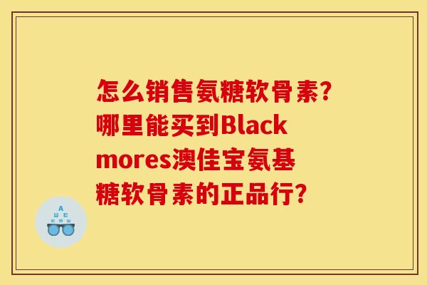 怎么销售氨糖软骨素？哪里能买到Blackmores澳佳宝氨基糖软骨素的正品行？