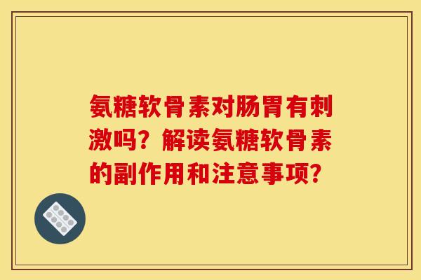 氨糖软骨素对肠胃有刺激吗？解读氨糖软骨素的副作用和注意事项？