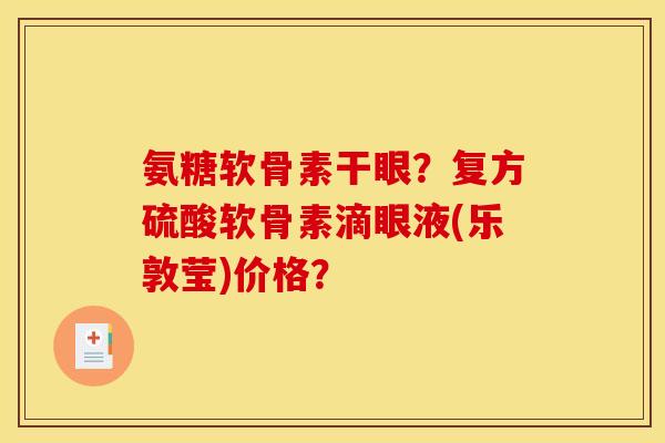 氨糖软骨素干眼?复方硫酸软骨素滴眼液(乐敦莹)价格? 氨糖软骨素干眼?复方硫酸软骨素滴眼液(乐敦莹)价格?
