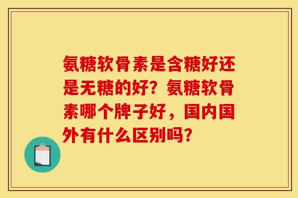 氨糖软骨素是含糖好还是无糖的好？氨糖软骨素哪个牌子好，国内国外有什么区别吗？