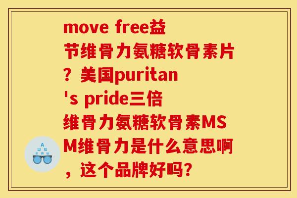 move free益节维骨力氨糖软骨素片？美国puritan's pride三倍维骨力氨糖软骨素MSM维骨力是什么意思啊，这个品牌好吗？