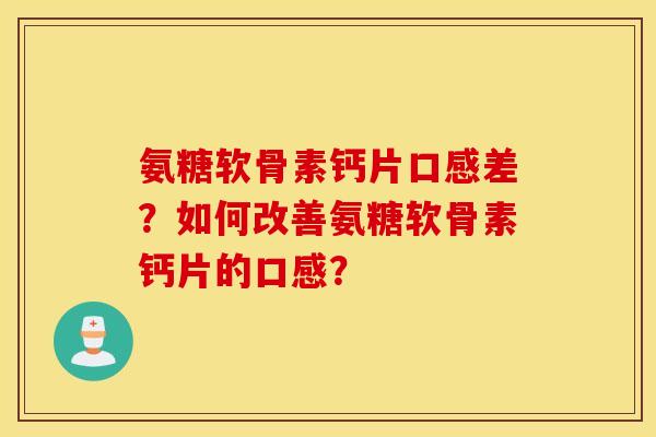 氨糖软骨素钙片口感差？如何改善氨糖软骨素钙片的口感？