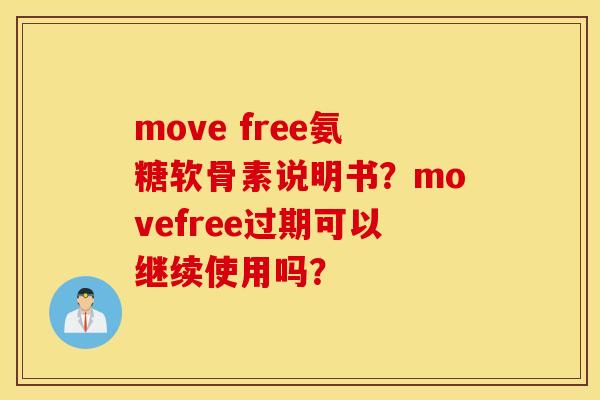 move free氨糖软骨素说明书?movefree过期可以继续使用吗? move free氨糖软骨素说明书?movefree过期可以继续使用吗?