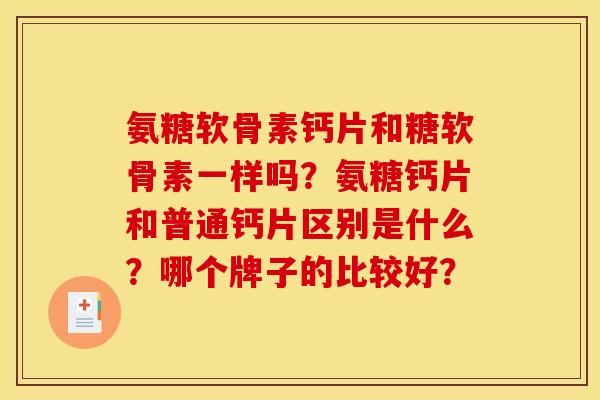氨糖软骨素钙片和糖软骨素一样吗？氨糖钙片和普通钙片区别是什么？哪个牌子的比较好？