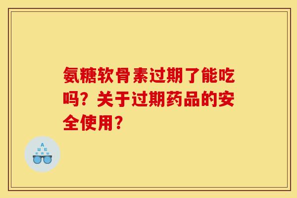 氨糖软骨素过期了能吃吗?关于过期药品的安全使用? 氨糖软骨素过期了能吃吗?关于过期药品的安全使用?