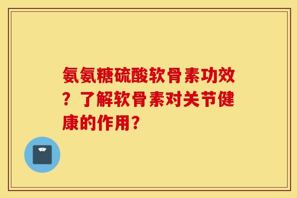 氨氨糖硫酸软骨素功效？了解软骨素对关节健康的作用？