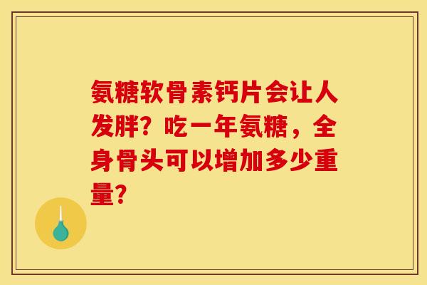 氨糖软骨素钙片会让人发胖？吃一年氨糖，全身骨头可以增加多少重量？