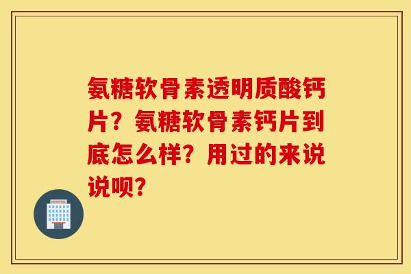 氨糖软骨素透明质酸钙片？氨糖软骨素钙片到底怎么样？用过的来说说呗？