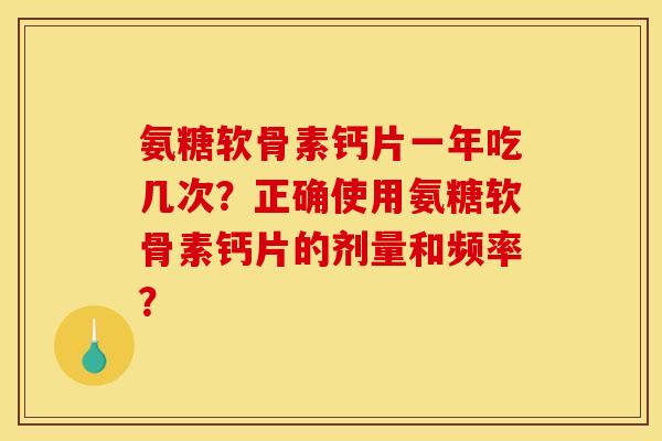 氨糖软骨素钙片一年吃几次？正确使用氨糖软骨素钙片的剂量和频率？