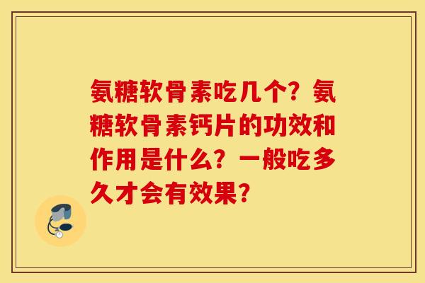氨糖软骨素吃几个？氨糖软骨素钙片的功效和作用是什么？一般吃多久才会有效果？