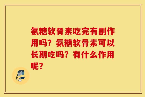 氨糖软骨素吃完有副作用吗？氨糖软骨素可以长期吃吗？有什么作用呢？