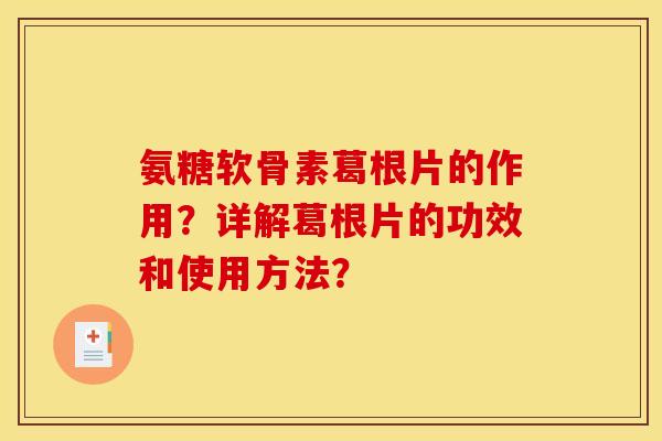 氨糖软骨素葛根片的作用?详解葛根片的功效和使用方法? 氨糖软骨素葛根片的作用?详解葛根片的功效和使用方法?