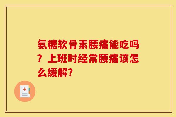 氨糖软骨素腰痛能吃吗？上班时经常腰痛该怎么缓解？