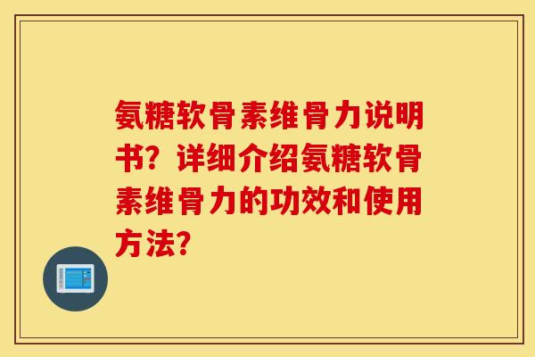 氨糖软骨素维骨力说明书？详细介绍氨糖软骨素维骨力的功效和使用方法？