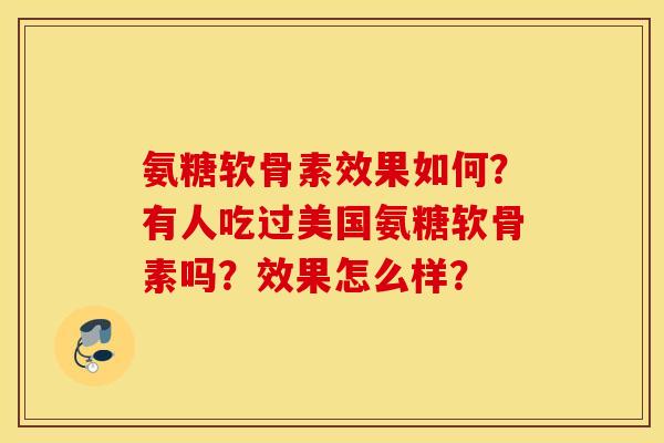氨糖软骨素效果如何？有人吃过美国氨糖软骨素吗？效果怎么样？