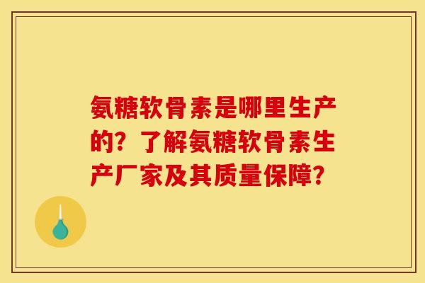氨糖软骨素是哪里生产的？了解氨糖软骨素生产厂家及其质量保障？