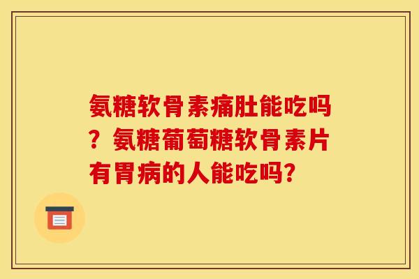 氨糖软骨素痛肚能吃吗？氨糖葡萄糖软骨素片有胃病的人能吃吗？